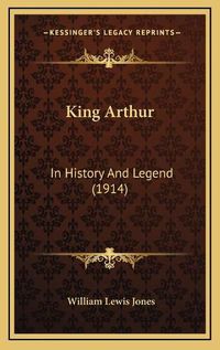 Cover image for King Arthur: In History and Legend (1914)