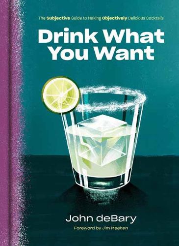 Cover image for Drink What You Want: The Subjective Guide to Making Objectively Delicious Cocktails