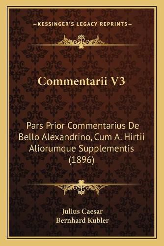 Cover image for Commentarii V3: Pars Prior Commentarius de Bello Alexandrino, Cum A. Hirtii Aliorumque Supplementis (1896)