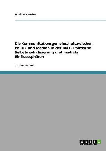Cover image for Die Kommunikationsgemeinschaft Zwischen Politik Und Medien in Der Brd - Politische Selbstmediatisierung Und Mediale Einflussspharen