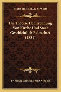 Cover image for Die Theorie Der Treunung Von Kirche Und Staat Geschichtlich Beleuchtet (1881)