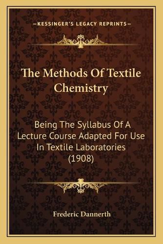 Cover image for The Methods of Textile Chemistry: Being the Syllabus of a Lecture Course Adapted for Use in Textile Laboratories (1908)