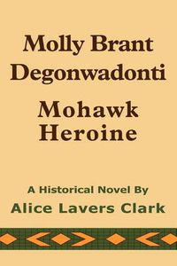 Cover image for Molly Brant Degonwadonti!: Mohawk Heroine