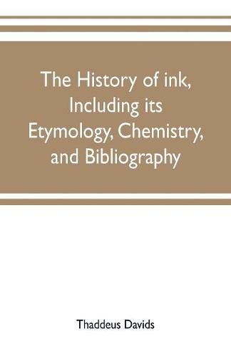 Cover image for The history of ink, including its etymology, chemistry, and bibliography