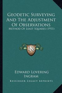 Cover image for Geodetic Surveying and the Adjustment of Observations: Method of Least Squares (1911)