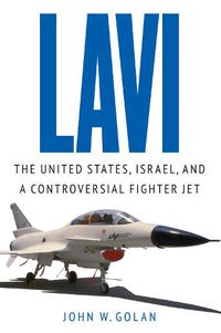 Cover image for Lavi: The United States, Israel, and a Controversial Fighter Jet