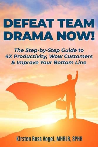 Cover image for Defeat Team Drama Now!: The Step-by-Step Guide to 4X Productivity, Wow Customers & Improve Your Bottom Line