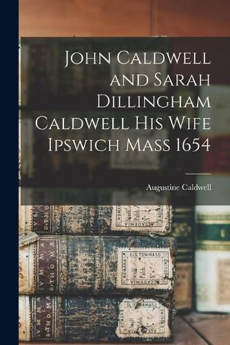 Cover image for John Caldwell and Sarah Dillingham Caldwell His Wife Ipswich Mass 1654