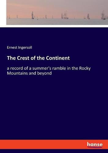 The Crest of the Continent: a record of a summer's ramble in the Rocky Mountains and beyond