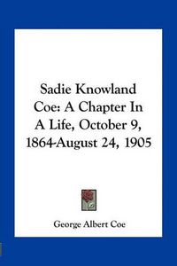 Cover image for Sadie Knowland Coe: A Chapter in a Life, October 9, 1864-August 24, 1905