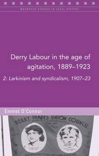 Cover image for Derry Labour in the Age of Agitation, 1889-1923: Larkinism and Syndicalism, 1907-23