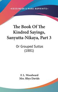 Cover image for The Book of the Kindred Sayings, Sanyutta-Nikaya, Part 3: Or Grouped Suttas (1881)