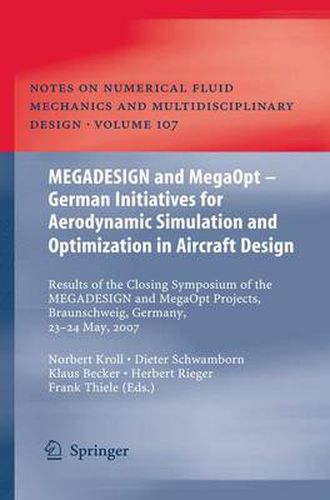 MEGADESIGN and MegaOpt - German Initiatives for Aerodynamic Simulation and Optimization in Aircraft Design: Results of the closing symposium of the MEGADESIGN and MegaOpt projects, Braunschweig, Germany, May 23 and 24, 2007