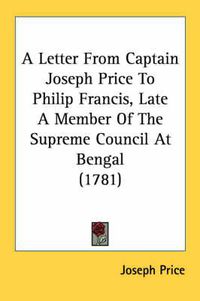 Cover image for A Letter from Captain Joseph Price to Philip Francis, Late a Member of the Supreme Council at Bengal (1781)