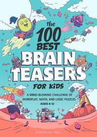 Cover image for The 100 Best Brain Teasers for Kids: A Mind-Blowing Challenge of Wordplay, Math, and Logic Puzzles