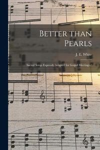Cover image for Better Than Pearls: Sacred Songs Expressly Adapted for Gospel Meetings /