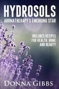 Cover image for Hydrosols: Aromatherapy's Emerging Star: Includes recipes for health, home and beauty