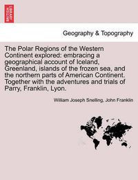 Cover image for The Polar Regions of the Western Continent Explored: Embracing a Geographical Account of Iceland, Greenland, Islands of the Frozen Sea, and the Northern Parts of American Continent. Together with the Adventures and Trials of Parry, Franklin, Lyon.