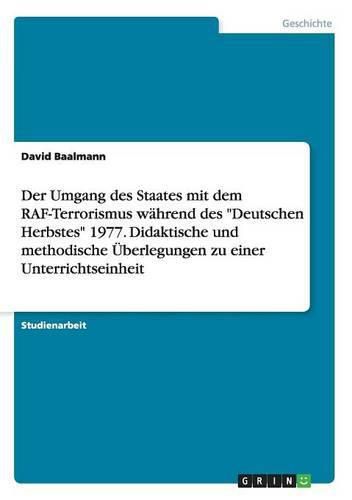 Cover image for Der Umgang des Staates mit dem RAF-Terrorismus wahrend des Deutschen Herbstes 1977. Didaktische und methodische UEberlegungen zu einer Unterrichtseinheit