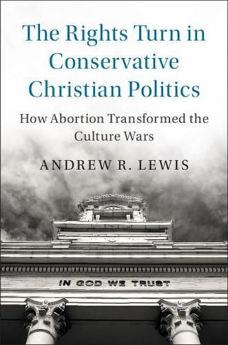 The Rights Turn in Conservative Christian Politics: How Abortion Transformed the Culture Wars