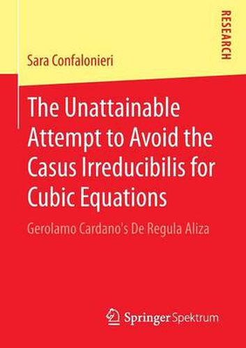 Cover image for The Unattainable Attempt to Avoid the Casus Irreducibilis for Cubic Equations: Gerolamo Cardano's De Regula Aliza