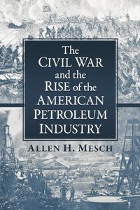 Cover image for The Civil War and the Rise of the American Petroleum Industry