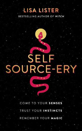 Self Source-ery: Come to Your Senses. Trust Your Instincts. Remember Your Magic.