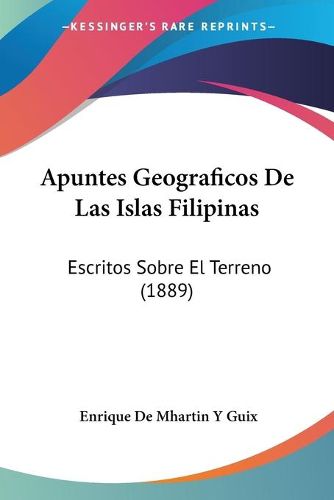 Cover image for Apuntes Geograficos de Las Islas Filipinas: Escritos Sobre El Terreno (1889)