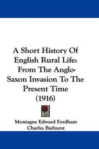 Cover image for A Short History of English Rural Life: From the Anglo-Saxon Invasion to the Present Time (1916)