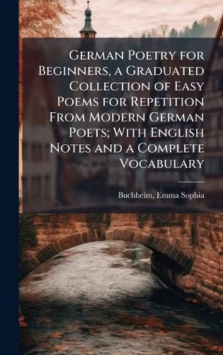 Cover image for German Poetry for Beginners, a Graduated Collection of Easy Poems for Repetition From Modern German Poets; With English Notes and a Complete Vocabulary
