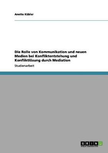 Cover image for Die Rolle von Kommunikation und neuen Medien bei Konfliktentstehung und Konfliktloesung durch Mediation