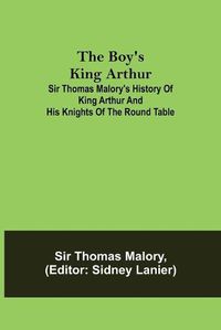 Cover image for The Boy's King Arthur; Sir Thomas Malory's History of King Arthur and His Knights of the Round Table