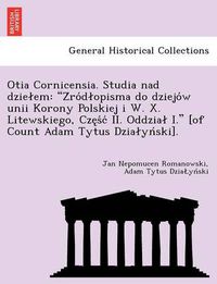 Cover image for Otia Cornicensia. Studia Nad Dzie Em: Z Ro D Opisma Do Dziejo W Unii Korony Polskiej I W. X. Litewskiego, Cze S C II. Oddzia I.  [Of Count Adam Tytus Dzia Yn Ski].