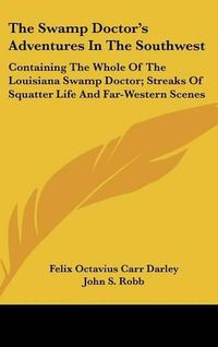 Cover image for The Swamp Doctor's Adventures in the Southwest: Containing the Whole of the Louisiana Swamp Doctor; Streaks of Squatter Life and Far-Western Scenes