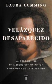 Cover image for Velazquez desaparecido / The Vanishing Velazquez: La obsesion de un librero con un pintor y una obra de arte perdida