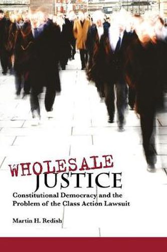 Wholesale Justice: Constitutional Democracy and the Problem of the Class Action Lawsuit