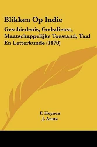 Cover image for Blikken Op Indie: Geschiedenis, Godsdienst, Maatschappelijke Toestand, Taal En Letterkunde (1870)