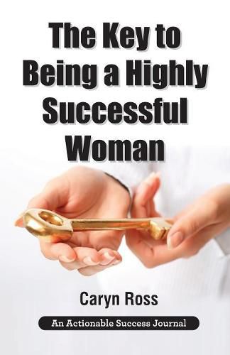 Cover image for The Key to Being a Highly Successful Woman: Self-Love: The Key to Lead, Empower, and Transform