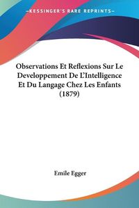 Cover image for Observations Et Reflexions Sur Le Developpement de L'Intelligence Et Du Langage Chez Les Enfants (1879)