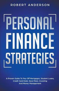 Cover image for Personal Finance Strategies A Proven Guide To Pay Off Mortgages, Student Loans, Credit Card Debt, Save More, Investing And Money Management
