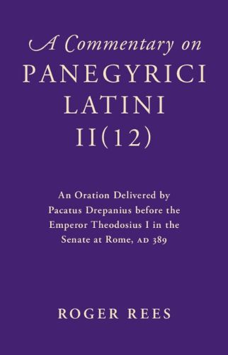 Cover image for A Commentary on Panegyrici Latini II(12): An Oration Delivered by Pacatus Drepanius before the Emperor Theodosius I in the Senate at Rome, AD 389