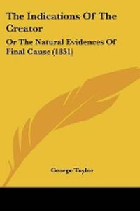 Cover image for The Indications Of The Creator: Or The Natural Evidences Of Final Cause (1851)