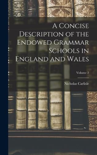 A Concise Description of the Endowed Grammar Schools in England and Wales; Volume 2