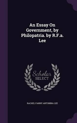 Cover image for An Essay on Government, by Philopatria. by R.F.A. Lee