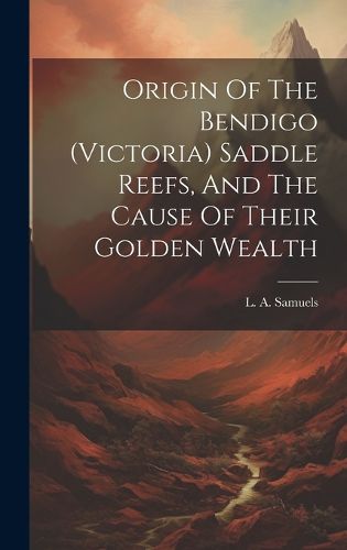 Cover image for Origin Of The Bendigo (victoria) Saddle Reefs, And The Cause Of Their Golden Wealth