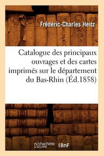 Catalogue Des Principaux Ouvrages Et Des Cartes Imprimes Sur Le Departement Du Bas-Rhin, (Ed.1858)