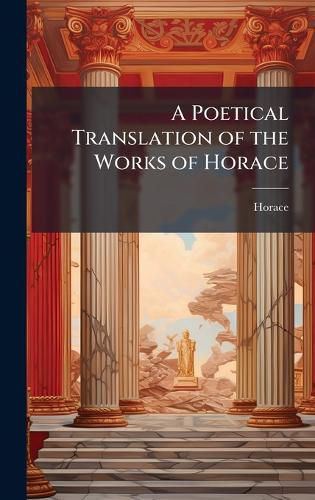 Cover image for A Poetical Translation of the Works of Horace