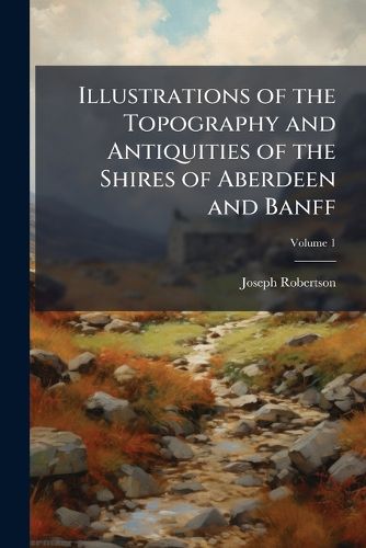 Cover image for Illustrations of the Topography and Antiquities of the Shires of Aberdeen and Banff