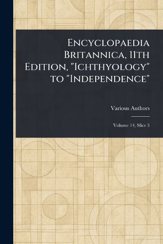 Cover image for Encyclopaedia Britannica, 11th Edition, "Ichthyology" to "Independence"
