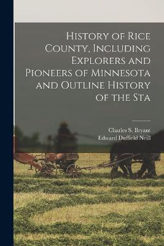 History of Rice County, Including Explorers and Pioneers of Minnesota and Outline History of the Sta